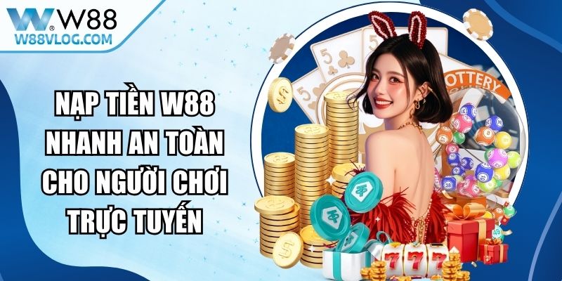 Nạp Tiền W88 Nhanh An Toàn Cho Người Chơi Trực Tuyến 14 Nạp Tiền W88